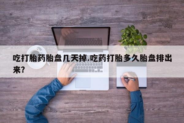 私人打胎药微信，吃打胎药胎盘几天掉.吃药打胎多久胎盘排出来？