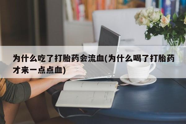 私人打胎药微信，为什么吃了打胎药会流血(为什么喝了打胎药才来一点点血)