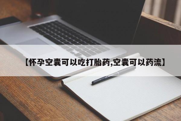 私人打胎药微信，【怀孕空囊可以吃打胎药,空囊可以药流】