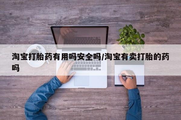 私人打胎药微信，淘宝打胎药有用吗安全吗/淘宝有卖打胎的药吗