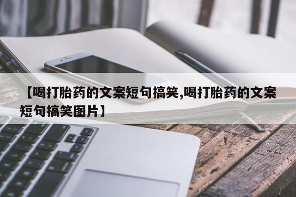 私人打胎药微信，【喝打胎药的文案短句搞笑,喝打胎药的文案短句搞笑图片】
