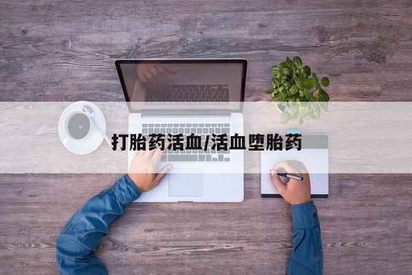 私人打胎药微信，打胎药活血/活血堕胎药
