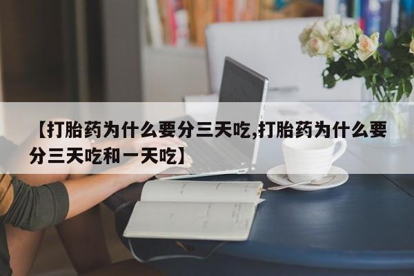 私人打胎药微信，【打胎药为什么要分三天吃,打胎药为什么要分三天吃和一天吃】