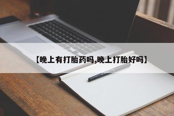 私人打胎药微信，【晚上有打胎药吗,晚上打胎好吗】