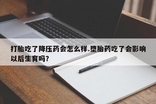 私人打胎药微信,打胎吃了降压药会怎么样.堕胎药吃了会影响以后生育吗?